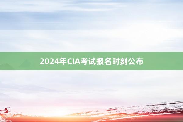2024年CIA考试报名时刻公布