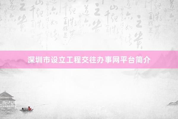 深圳市设立工程交往办事网平台简介