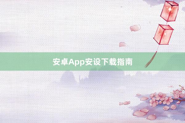 安卓App安设下载指南