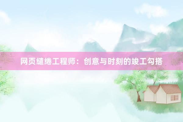 网页缱绻工程师：创意与时刻的竣工勾搭