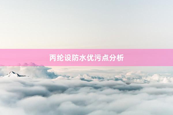 丙纶设防水优污点分析