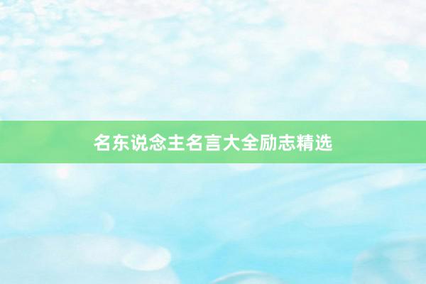 名东说念主名言大全励志精选