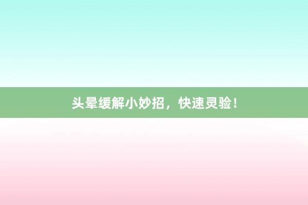 头晕缓解小妙招,快速灵验!